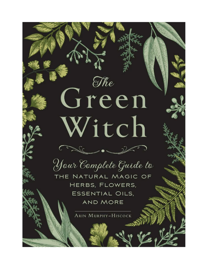 The Green Witch: You're complete guide to the natural magic of herbs, flowers, essential oils, and more